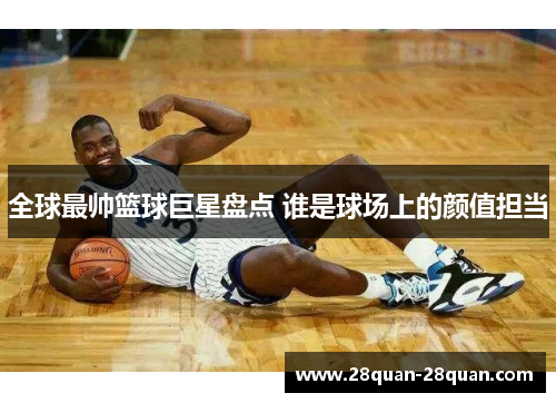 全球最帅篮球巨星盘点 谁是球场上的颜值担当